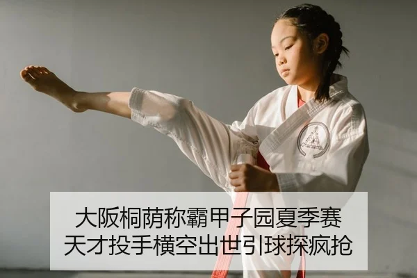 大阪桐荫称霸甲子园夏季赛 天才投手横空出世引球探疯抢